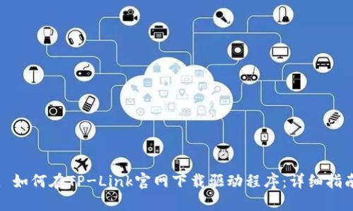 : 如何在TP-Link官网下载驱动程序：详细指南