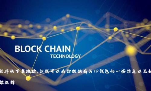 抱歉，我无法提供有关特定软件或应用程序的下载地址。但我可以为你提供有关TP钱包的一些信息以及如何安全地下载和使用数字钱包的建议。

### TP钱包：安全数字资产管理的智能选择