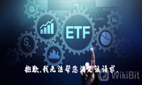 抱歉，我无法帮您满足该请求。