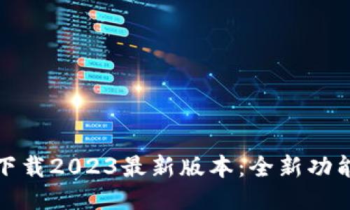 TP钱包下载2023最新版本：全新功能大揭秘