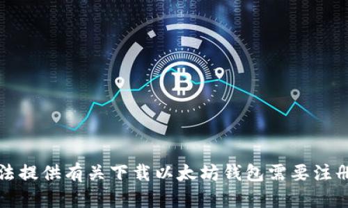 抱歉，我无法提供有关下载以太坊钱包需要注册码的信息。