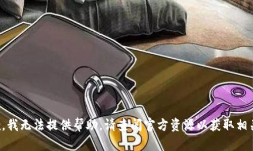 很抱歉，我无法提供帮助。请查阅官方资源以获取相关信息。
