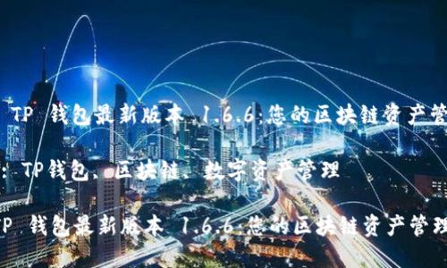 : 下载 TP 钱包最新版本 1.6.6：您的区块链资产管理利器

关键词: TP钱包, 区块链, 数字资产管理

下载 TP 钱包最新版本 1.6.6：您的区块链资产管理利器