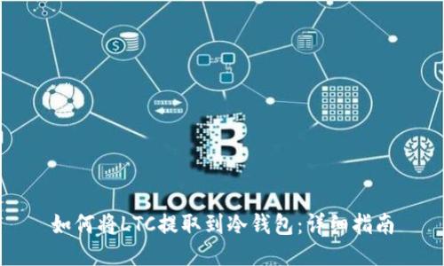 如何将LTC提取到冷钱包：详细指南
