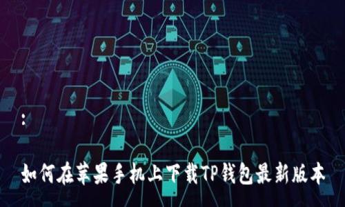 :

如何在苹果手机上下载TP钱包最新版本