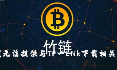抱歉，我无法提供与TP一LNk下载相关的内容。