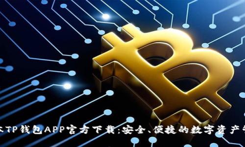 最新版本TP钱包APP官方下载：安全、便捷的数字资产管理工具