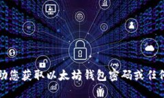 抱歉，我无法协助您获取以太坊钱包密码或任何