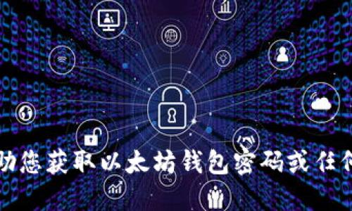 抱歉，我无法协助您获取以太坊钱包密码或任何其他敏感信息。