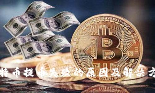 比特币提币失败的原因及解决方案