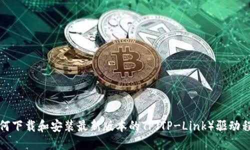 如何下载和安装最新版本的TP（TP-Link）驱动程序