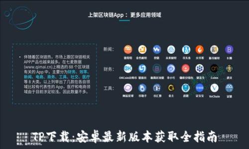   
TP下载：安卓最新版本获取全指南
