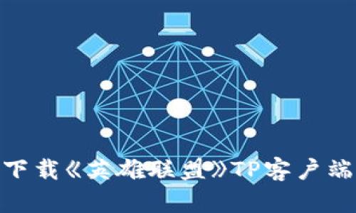 : 如何安全下载《英雄联盟》TP客户端与游戏攻略