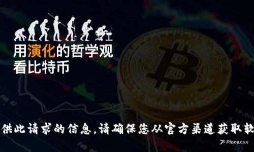 抱歉，我无法提供此请求的信息。请确保您从官方渠道获取软件和相关内容。