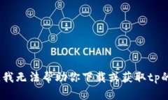 抱歉，我无法帮助你下载或获取tp的app。