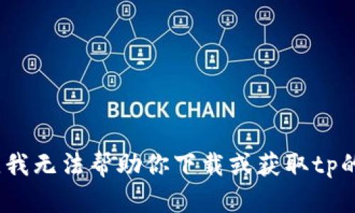 抱歉，我无法帮助你下载或获取tp的app。