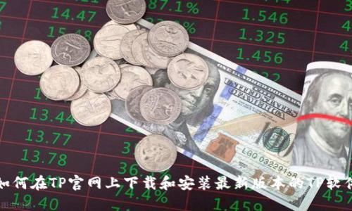 如何在TP官网上下载和安装最新版本的TP软件