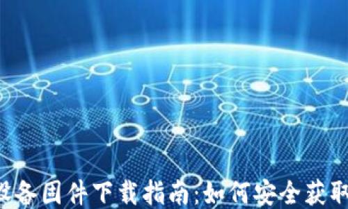 TP-Link设备固件下载指南:如何安全获取最新更新