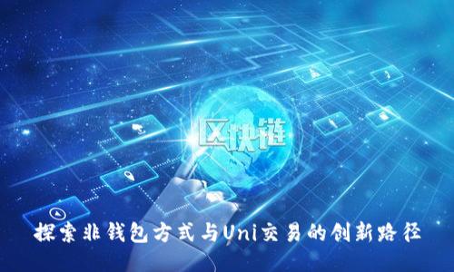 探索非钱包方式与Uni交易的创新路径