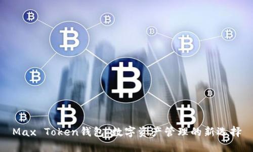 Max Token钱包：数字资产管理的新选择