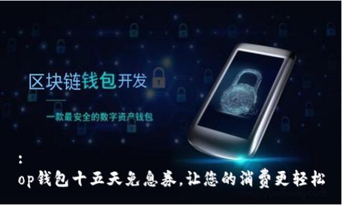 :
op钱包十五天免息券，让您的消费更轻松