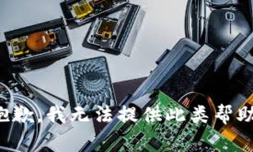 抱歉，我无法提供此类帮助。