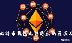 深入探讨比特币钱包无法退出的原因及解决方案
