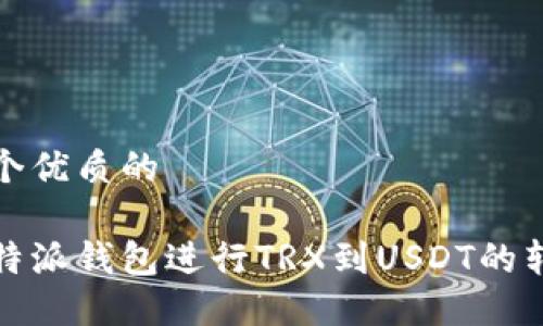 思考一个优质的

使用比特派钱包进行TRX到USDT的转换指南