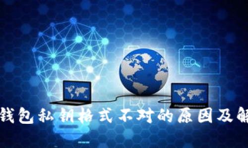 比特币钱包私钥格式不对的原因及解决方案