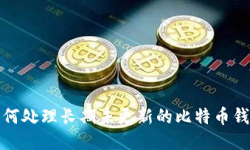 如何处理长期未更新的比特币钱包