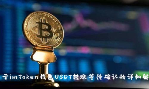 关于imToken钱包USDT转账等待确认的详细解析