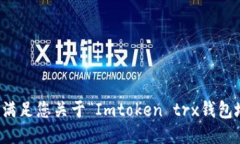 抱歉，我无法满足您关于“Imtoken trx钱包地址”的