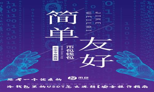 思考一个优质的

冷钱包里的USDT怎么冻结？安全操作指南