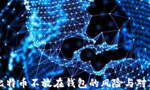 
比特币不放在钱包的风险与对策