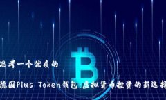 思考一个优质的德国Plus Token钱包：虚拟货币投资
