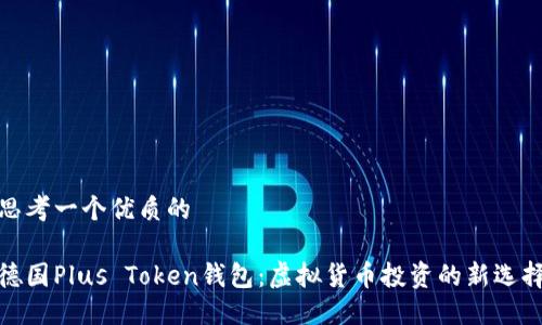 思考一个优质的

德国Plus Token钱包：虚拟货币投资的新选择
