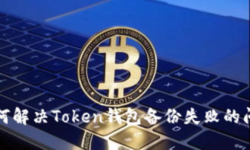 如何解决Token钱包备份失败的问题