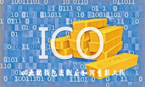 以太坊钱包离线后如何重新上线