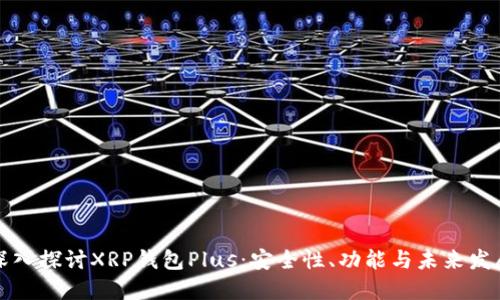 深入探讨XRP钱包Plus：安全性、功能与未来发展