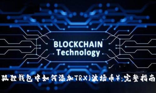 狐狸钱包中如何添加TRX（波场币）：完整指南