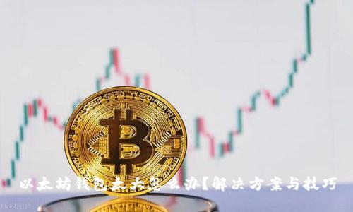 以太坊钱包太大怎么办？解决方案与技巧