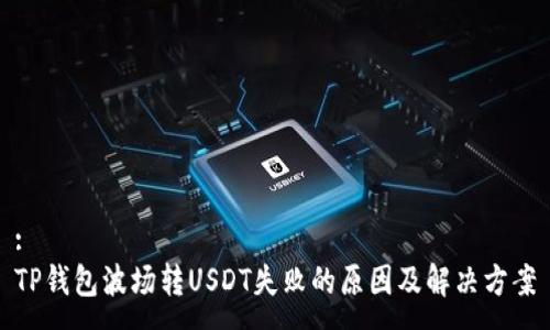 :
TP钱包波场转USDT失败的原因及解决方案