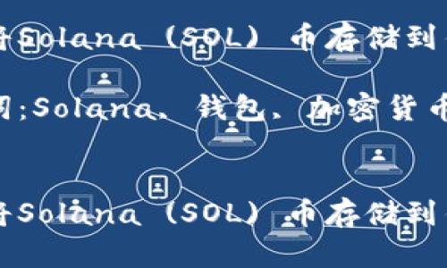 如何将Solana (SOL) 币存储到钱包中

关键词：Solana, 钱包, 加密货币


如何将Solana (SOL) 币存储到钱包中