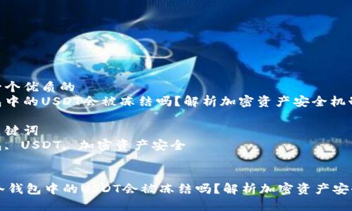 思考一个优质的
冷钱包中的USDT会被冻结吗？解析加密资产安全机制

相关关键词
冷钱包, USDT, 加密资产安全

script
    冷钱包中的USDT会被冻结吗？解析加密资产安全机制