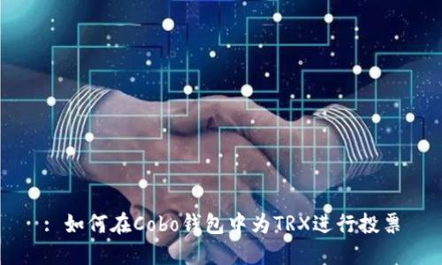 : 如何在Cobo钱包中为TRX进行投票