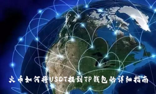 火币如何将USDT提到TP钱包的详细指南