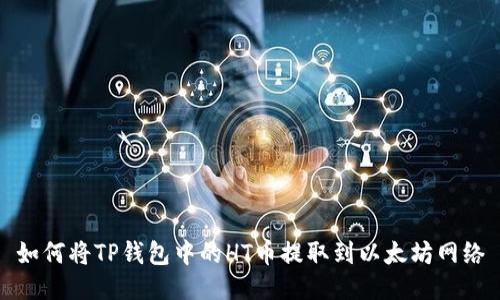 如何将TP钱包中的HT币提取到以太坊网络