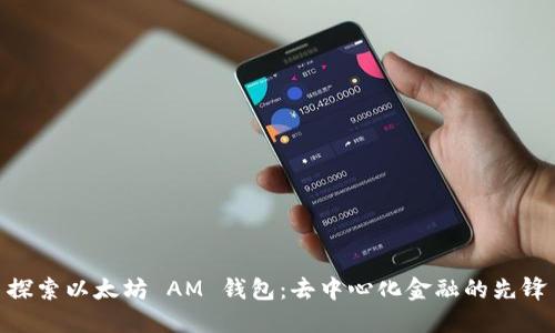 探索以太坊 AM 钱包：去中心化金融的先锋