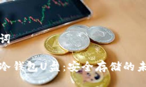 与关键词

比特币冷钱包U盘：安全存储的未来选择