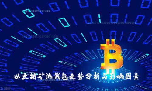以太坊矿池钱包走势分析与影响因素
